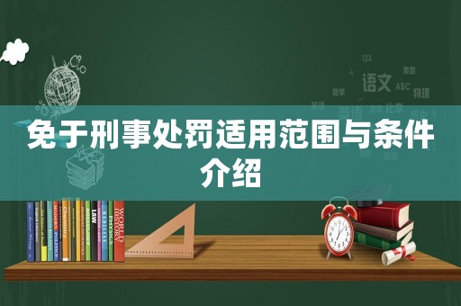 免于刑事處罰適用范圍與條件介紹