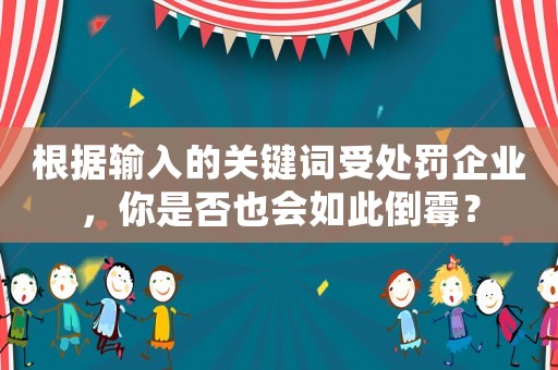 根據輸入的關鍵詞受處罰企業，你是否也會如此倒霉？