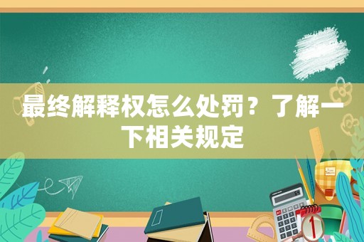 最終解釋權怎么處罰？了解一下相關規定