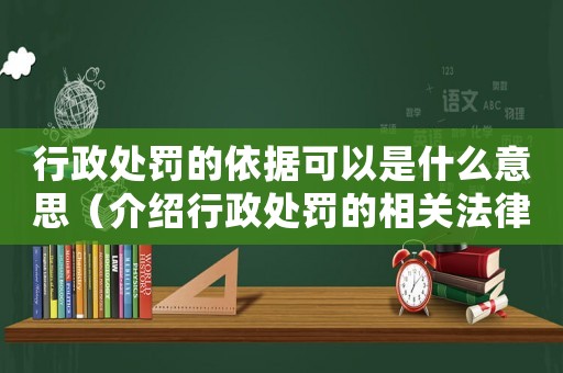 行政處罰的依據可以是什么意思（介紹行政處罰的相關法律規定）