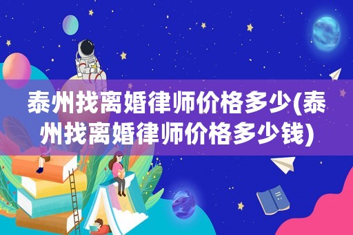 泰州找離婚律師價(jià)格多少(泰州找離婚律師價(jià)格多少錢)