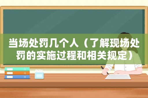 當場處罰幾個人（了解現場處罰的實施過程和相關規定）