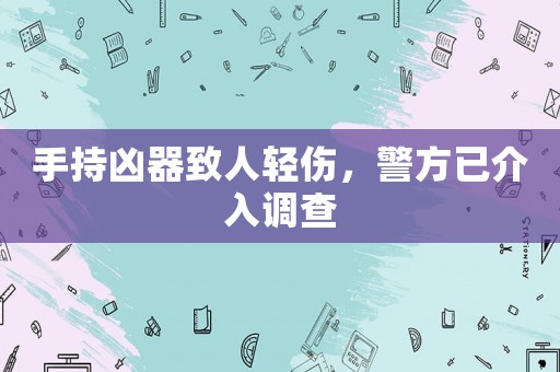 手持兇器致人輕傷，警方已介入調查