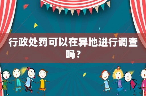 行政處罰可以在異地進行調查嗎？