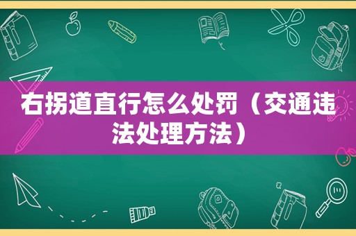 右拐道直行怎么處罰（交通違法處理方法）