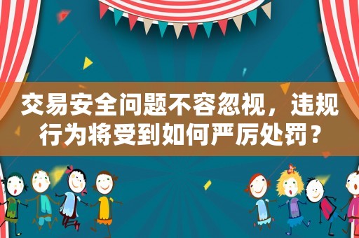 交易安全問題不容忽視，違規行為將受到如何嚴厲處罰？
