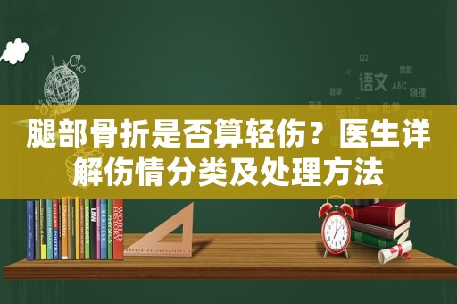 腿部骨折是否算輕傷？醫(yī)生詳解傷情分類及處理方法