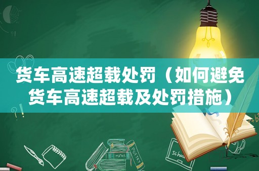 貨車高速超載處罰（如何避免貨車高速超載及處罰措施）