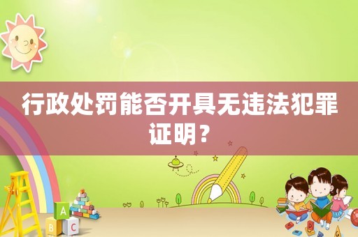 行政處罰能否開具無違法犯罪證明？