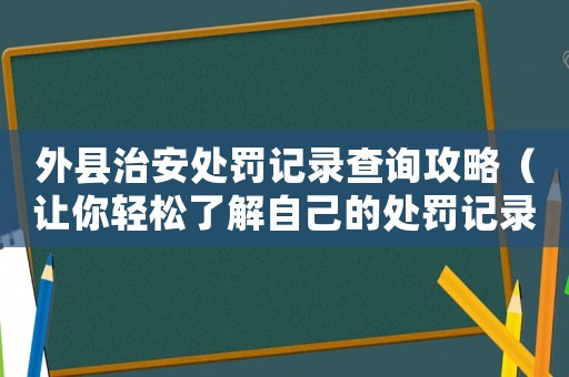 外縣治安處罰記錄查詢攻略（讓你輕松了解自己的處罰記錄）