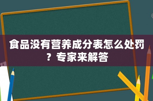 食品沒有營養成分表怎么處罰？專家來解答