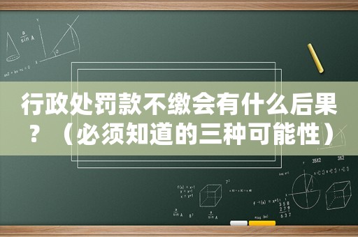 行政處罰款不繳會有什么后果？（必須知道的三種可能性）