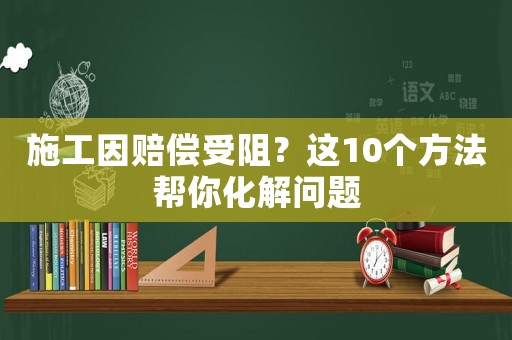 施工因賠償受阻？這10個方法幫你化解問題
