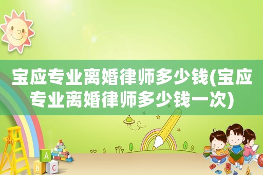 寶應專業離婚律師多少錢(寶應專業離婚律師多少錢一次)