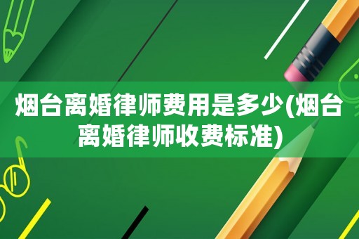煙臺離婚律師費用是多少(煙臺離婚律師收費標準)