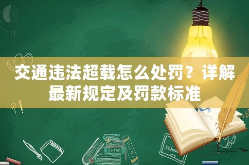 交通違法超載怎么處罰？詳解最新規定及罰款標準