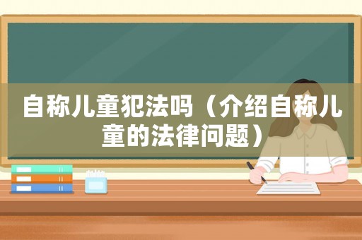 自稱兒童犯法嗎（介紹自稱兒童的法律問題）