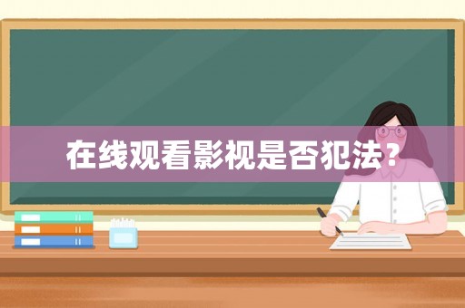 在線觀看影視是否犯法？