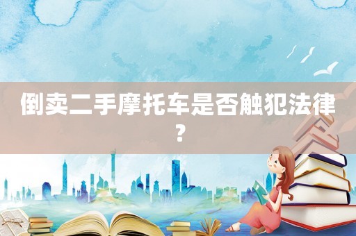 倒賣二手摩托車是否觸犯法律？