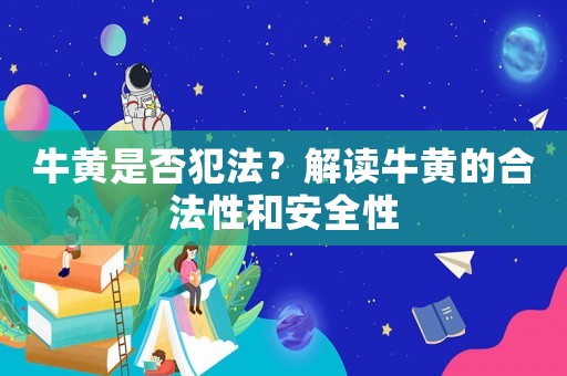 牛黃是否犯法？解讀牛黃的合法性和安全性