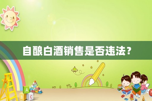 自釀白酒銷售是否違法？
