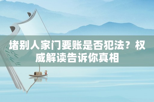堵別人家門要賬是否犯法？權威解讀告訴你真相