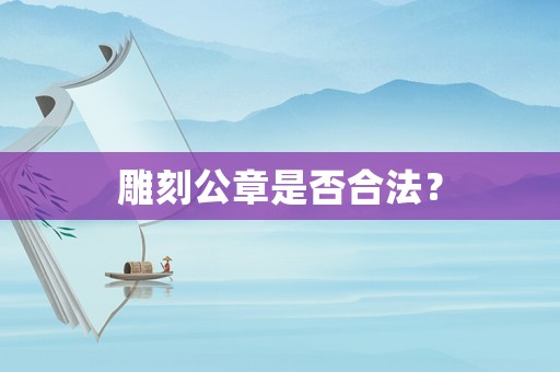 雕刻公章是否合法？