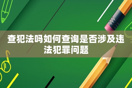 查犯法嗎如何查詢是否涉及違法犯罪問題