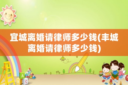 宜城離婚請律師多少錢(豐城離婚請律師多少錢)