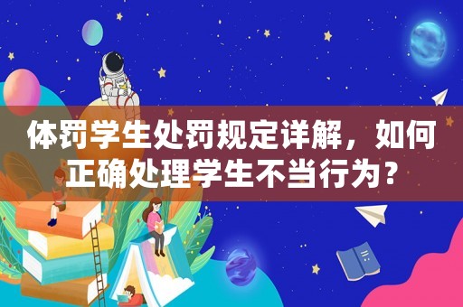 體罰學生處罰規定詳解，如何正確處理學生不當行為？