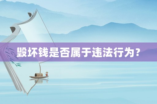 毀壞錢是否屬于違法行為？