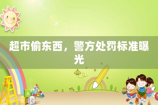超市偷東西，警方處罰標(biāo)準(zhǔn)曝光