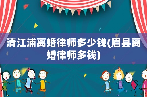 清江浦離婚律師多少錢(眉縣離婚律師多錢)