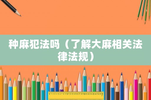 種麻犯法嗎（了解大麻相關法律法規）