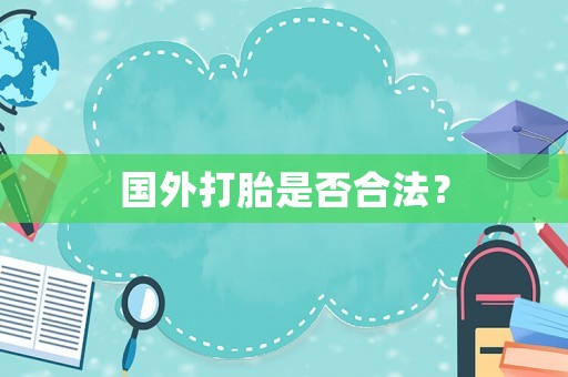 國外打胎是否合法？