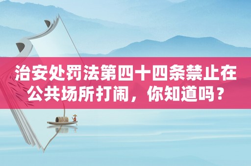 治安處罰法第四十四條禁止在公共場所打鬧，你知道嗎？