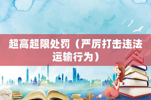 超高超限處罰（嚴厲打擊違法運輸行為）