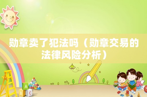 勛章賣了犯法嗎（勛章交易的法律風(fēng)險(xiǎn)分析）
