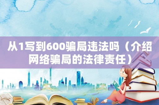 從1寫到600騙局違法嗎（介紹網絡騙局的法律責任）