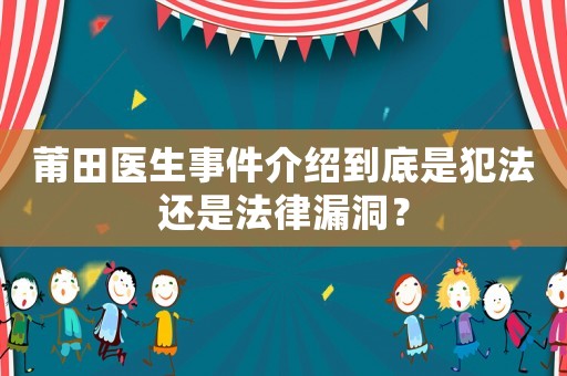 莆田醫生事件介紹到底是犯法還是法律漏洞？