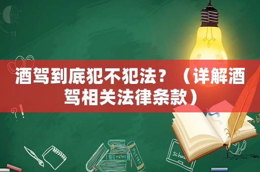 酒駕到底犯不犯法？（詳解酒駕相關(guān)法律條款）