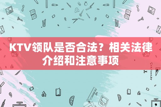KTV領隊是否合法？相關法律介紹和注意事項