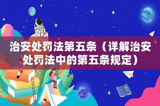 治安處罰法第五條（詳解治安處罰法中的第五條規(guī)定）