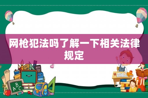 網(wǎng)槍犯法嗎了解一下相關法律規(guī)定
