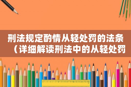 刑法規定酌情從輕處罰的法條（詳細解讀刑法中的從輕處罰規定）
