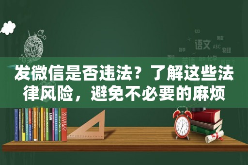 發(fā)微信是否違法？了解這些法律風(fēng)險，避免不必要的麻煩