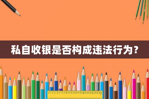 私自收銀是否構成違法行為？