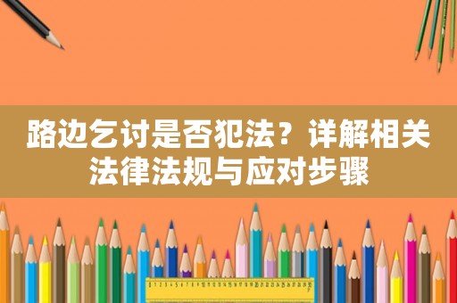 路邊乞討是否犯法？詳解相關(guān)法律法規(guī)與應(yīng)對步驟