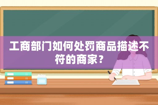 工商部門如何處罰商品描述不符的商家？