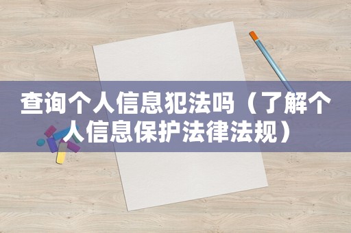 查詢個人信息犯法嗎（了解個人信息保護法律法規）